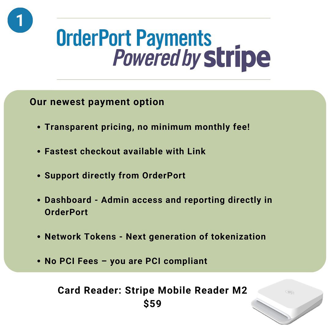May be an image of phone and text that says '1 OrderPort Payments Powered by stripe Our newest payment option Transparent pricing, no minimum monthly fee! •Fastest checkout available with Link •Support directly from OrderPort •Dashboard Admin access and reporting directly in OrderPort •Network Tokens Next generation of tokenization •No PCI Fees you are PCI compliant Card Reader: Stripe Mobile Reader M2 $59 On'